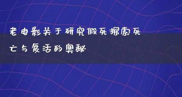 老电影关于研究假死探索死亡与复活的奥秘