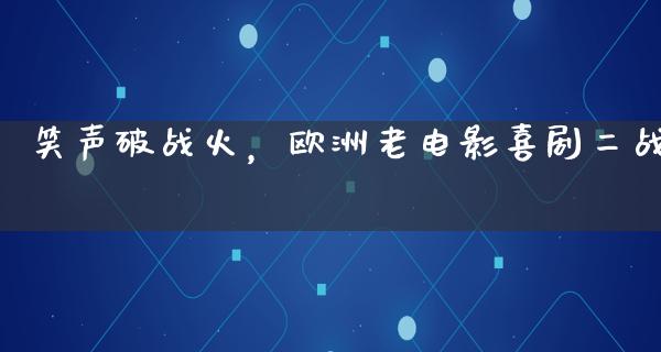 笑声破战火，欧洲老电影喜剧二战