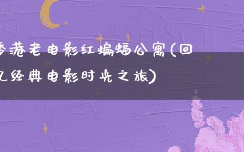 香港老电影红蝙蝠公寓(回忆经典电影时光之旅)