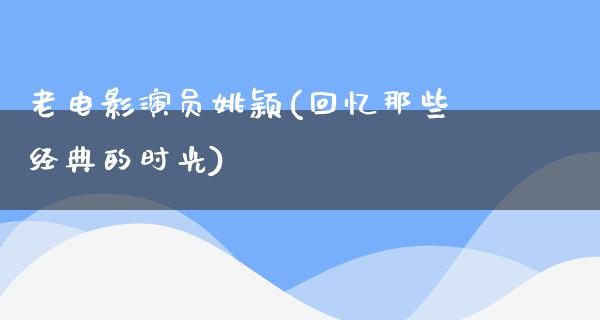 老电影演员姚颖(回忆那些经典的时光)