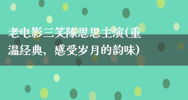 老电影三笑陈思思主演(重温经典，感受岁月的韵味)