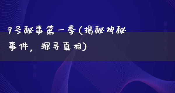 9号秘事第一季(揭秘神秘事件，探寻**)