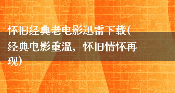 怀旧经典老电影迅雷下载(经典电影重温，怀旧情怀再现)