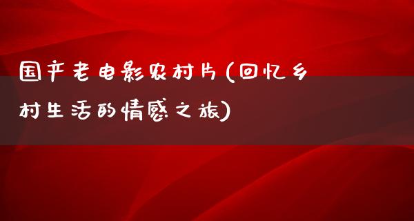 国产老电影农村片(回忆乡村生活的情感之旅)