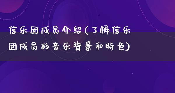 信乐团成员介绍(了解信乐团成员的音乐背景和特色)