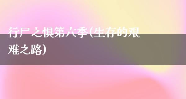 行尸之惧第六季(生存的艰难之路)