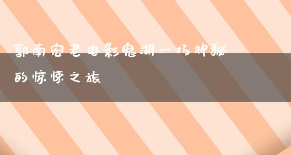 郭南宏老电影鬼湖一场神秘的惊悚之旅