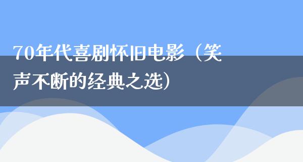 70年代喜剧怀旧电影（笑声不断的经典之选）