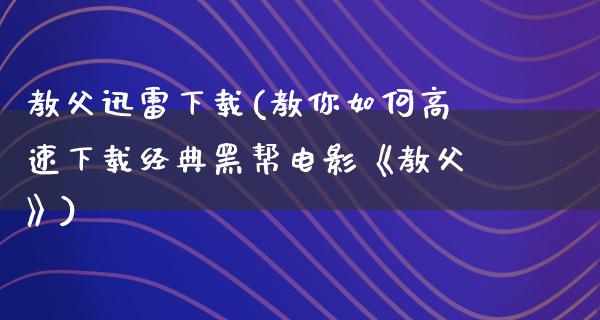 教父****(教你如何高速下载经典黑帮电影《教父》)