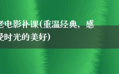 老电影补课(重温经典，感受时光的美好)