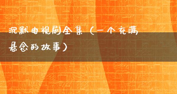 沉默电视剧全集（一个充满悬念的故事）