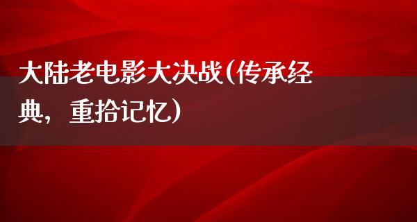 大陆老电影大决战(传承经典，重拾记忆)