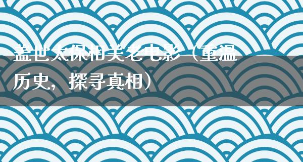 盖世太保相关老电影（重温历史，探寻真相）