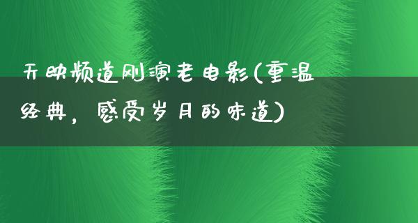 天映频道刚演老电影(重温经典，感受岁月的味道)