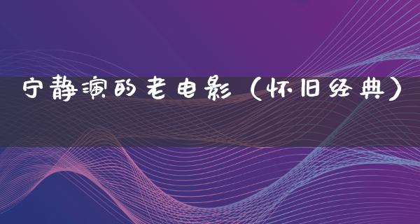 宁静演的老电影（怀旧经典）