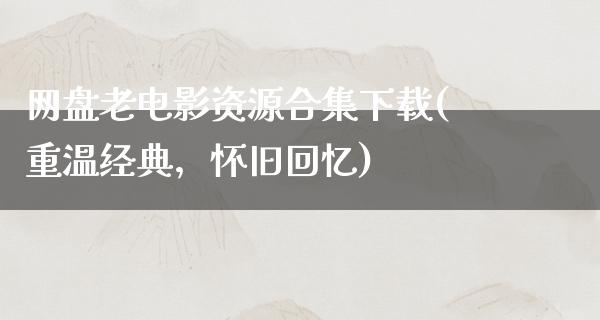 网盘老电影资源合集下载(重温经典，怀旧回忆)