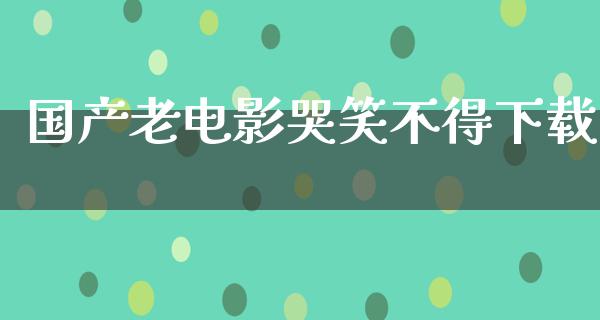 国产老电影哭笑不得下载