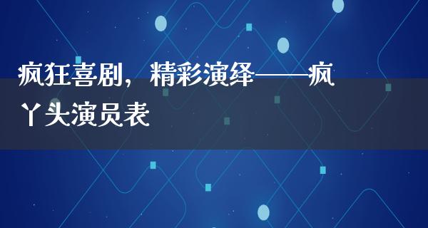 疯狂喜剧，精彩演绎——疯丫头演员表