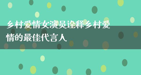 乡村爱情女演员诠释乡村爱情的最佳代言人