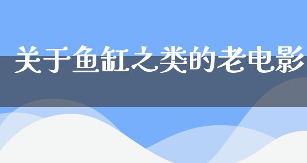 关于鱼缸之类的老电影