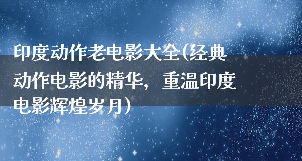 印度动作老电影大全(经典动作电影的精华，重温印度电影辉煌岁月)