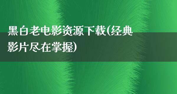 黑白老电影资源下载(经典影片尽在掌握)