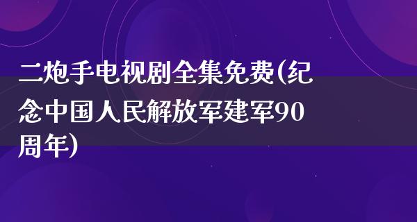 二炮手电视剧全集免费(纪念中国*****建军90周年)