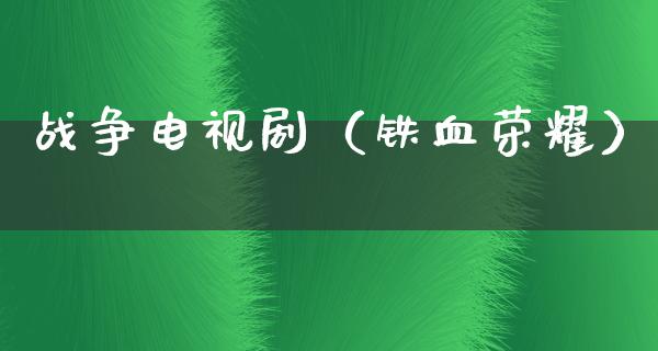 战争电视剧（铁血荣耀）