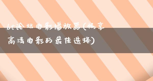 bt论坛电影播放器(畅享高清电影的最佳选择)