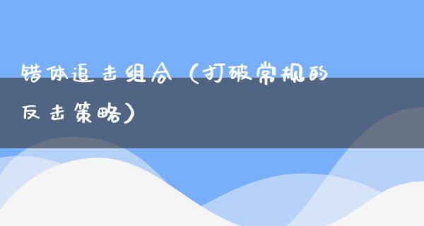 错体追击组合（打破常规的反击策略）