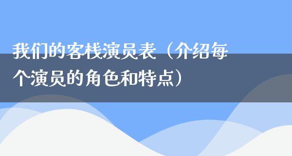 我们的客栈演员表（介绍每个演员的角色和特点）