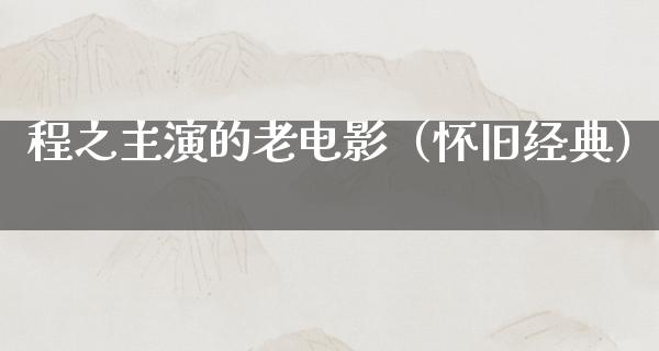 程之主演的老电影（怀旧经典）