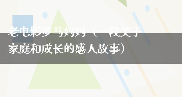 老电影罗马妈妈（一段关于家庭和成长的感人故事）