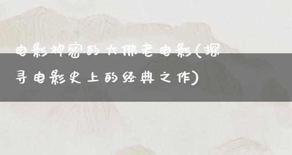 电影神密的大佛老电影(探寻电影史上的经典之作)