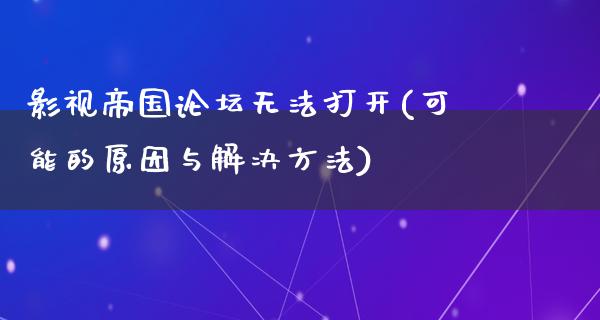 影视帝国论坛无法打开(可能的原因与解决方法)