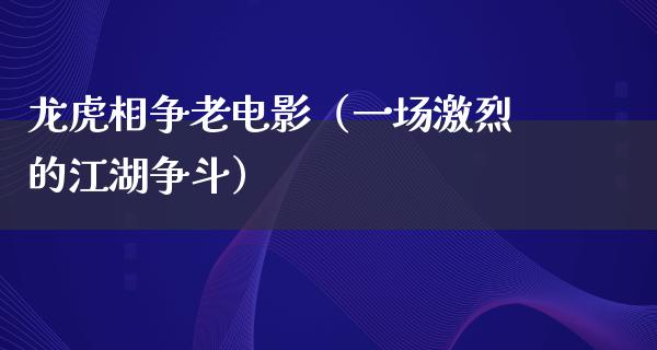 龙虎相争老电影（一场激烈的江湖争斗）