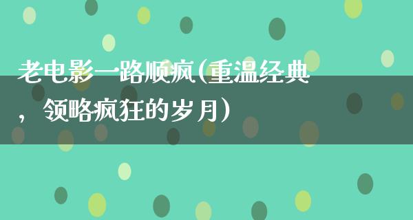 老电影一路顺疯(重温经典，领略疯狂的岁月)