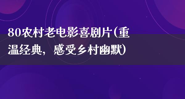 80农村老电影喜剧片(重温经典，感受乡村幽默)