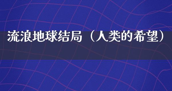 流浪地球结局（人类的希望）