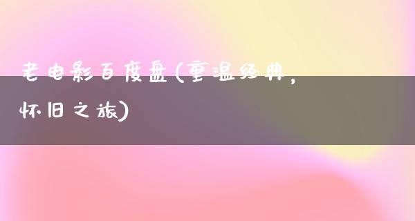 老电影百度盘(重温经典，怀旧之旅)