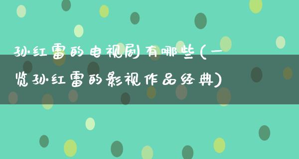 孙红雷的电视剧有哪些(一览孙红雷的影视作品经典)