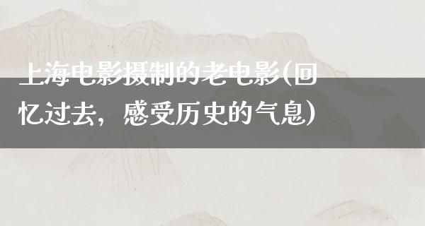 上海电影摄制的老电影(回忆过去，感受历史的气息)