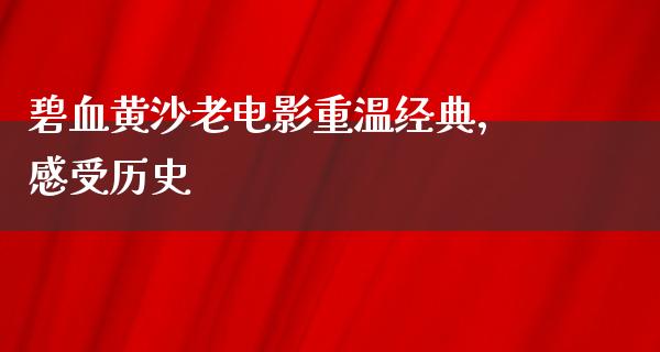 碧血黄沙老电影重温经典，感受历史