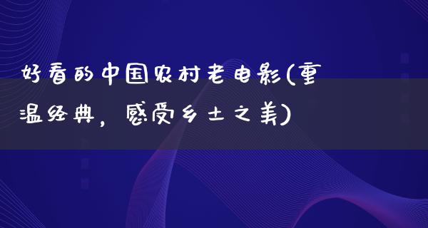 好看的中国农村老电影(重温经典，感受乡土之美)