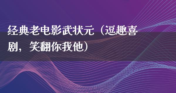 经典老电影武状元（逗趣喜剧，笑翻你我他）