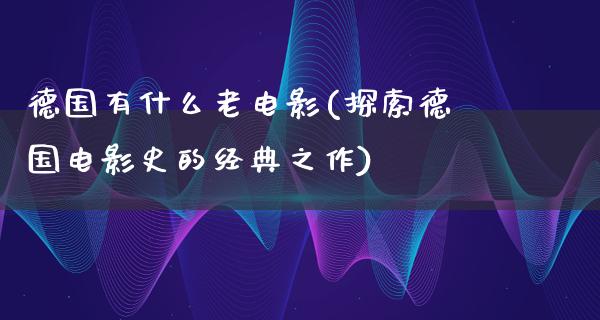 德国有什么老电影(探索德国电影史的经典之作)