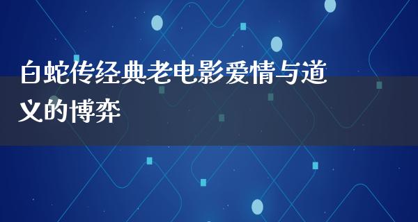 白蛇传经典老电影爱情与道义的博弈