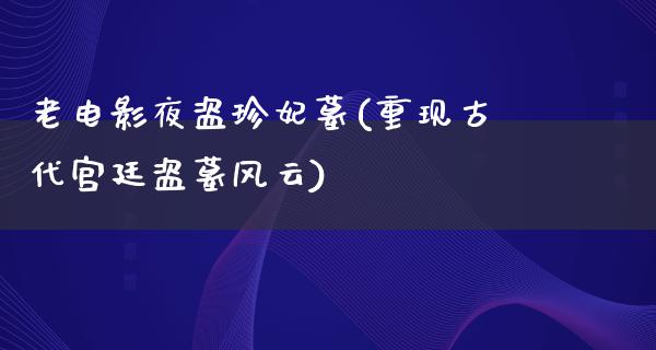 老电影夜盗珍妃墓(重现古代宫廷盗墓风云)