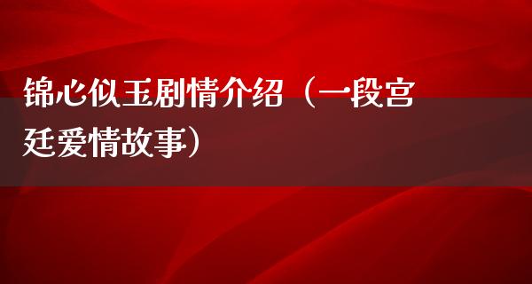 锦心似玉剧情介绍（一段宫廷爱情故事）