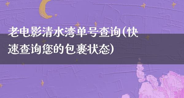 老电影清水湾单号查询(快速查询您的包裹状态)